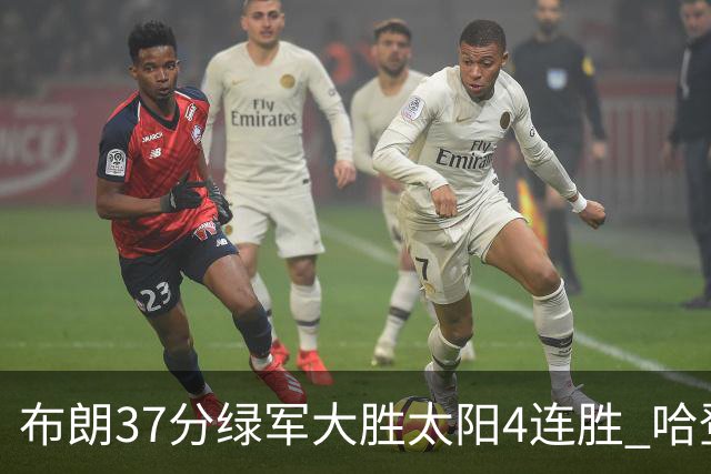 布朗37分绿军大胜太阳4连胜 哈登休战快船擒牛